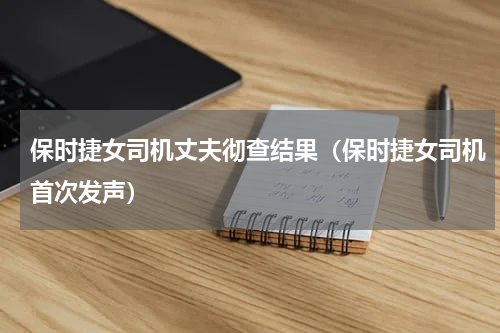 保时捷女司机丈夫彻查结果（保时捷女司机首次发声）