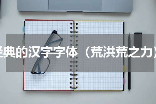 经典的汉字字体（荒洪荒之力）
