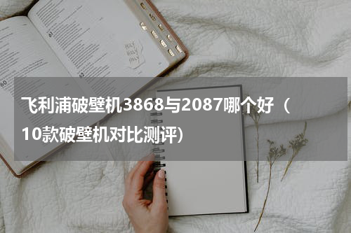 飞利浦破壁机3868与2087哪个好（10款破壁机对比测评）