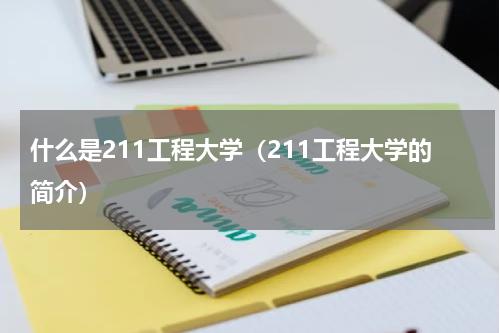 什么是211工程大学（211工程大学的简介）