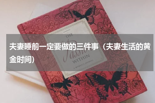 夫妻睡前一定要做的三件事（夫妻生活的黄金时间）