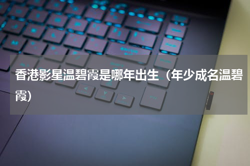 香港影星温碧霞是哪年出生（年少成名温碧霞）