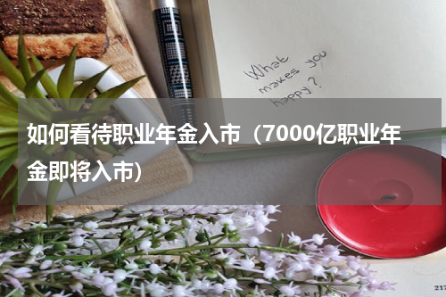 如何看待职业年金入市（7000亿职业年金即将入市）