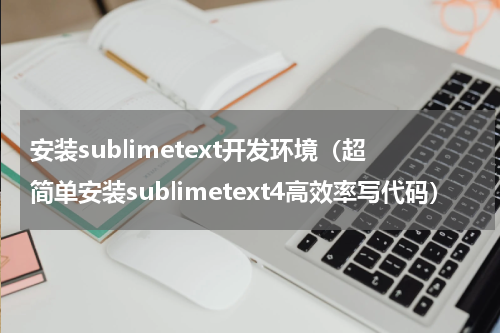 安装sublimetext开发环境（超简单安装sublimetext4高效率写代码）