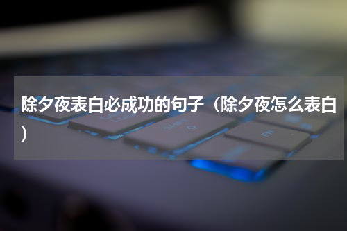 除夕夜表白必成功的句子（除夕夜怎么表白）