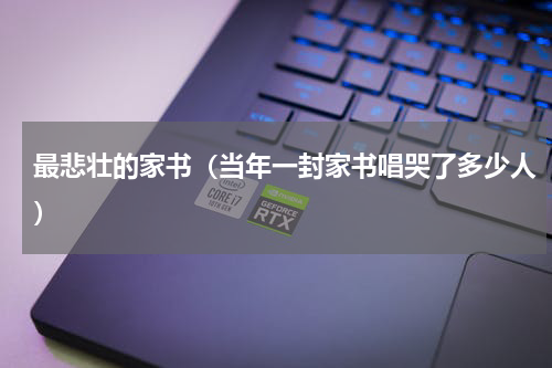 最悲壮的家书（当年一封家书唱哭了多少人）