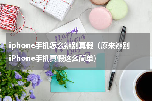 iphone手机怎么辨别真假（原来辨别iPhone手机真假这么简单）