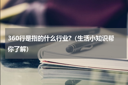 360行是指的什么行业?（生活小知识帮你了解）