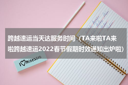 跨越速运当天达服务时间（TA来啦TA来啦跨越速运2022春节假期时效通知出炉啦）