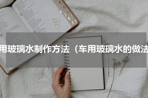 车用玻璃水制作方法（车用玻璃水的做法）