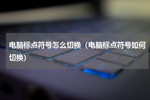 电脑标点符号怎么切换（电脑标点符号如何切换）
