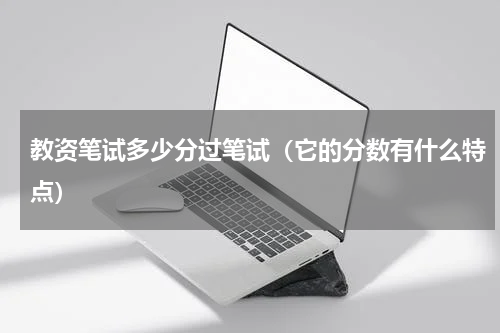 教资笔试多少分过笔试（它的分数有什么特点）