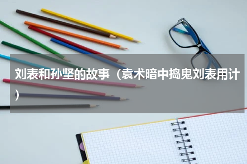 刘表和孙坚的故事（袁术暗中捣鬼刘表用计）