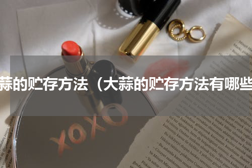 大蒜的贮存方法（大蒜的贮存方法有哪些）