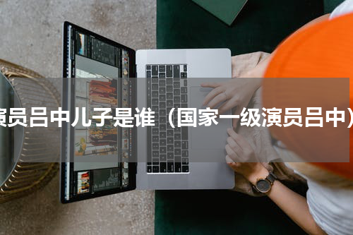 演员吕中儿子是谁（国家一级演员吕中）
