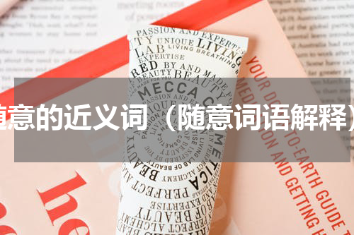 随意的近义词（随意词语解释）