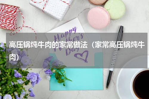 高压锅炖牛肉的家常做法（家常高压锅炖牛肉）