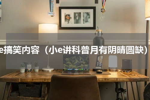 小e搞笑内容（小e讲科普月有阴晴圆缺）