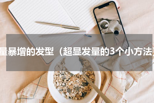 发量暴增的发型（超显发量的3个小方法）
