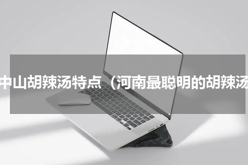 方中山胡辣汤特点（河南最聪明的胡辣汤）