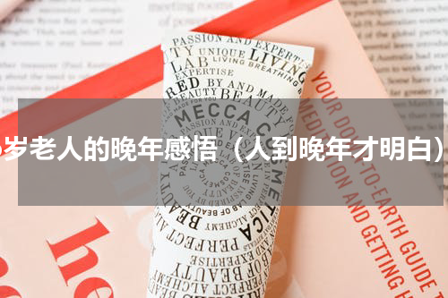 76岁老人的晚年感悟（人到晚年才明白）