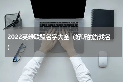 2022英雄联盟名字大全（好听的游戏名）