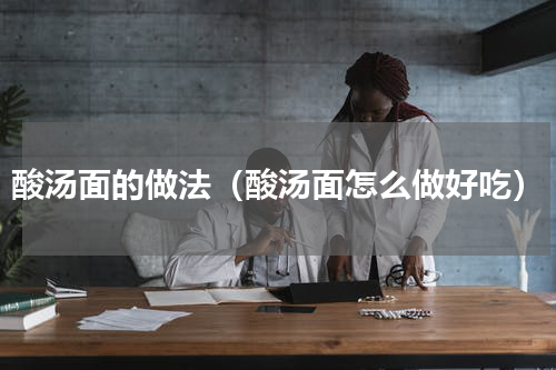 酸汤面的做法（酸汤面怎么做好吃）