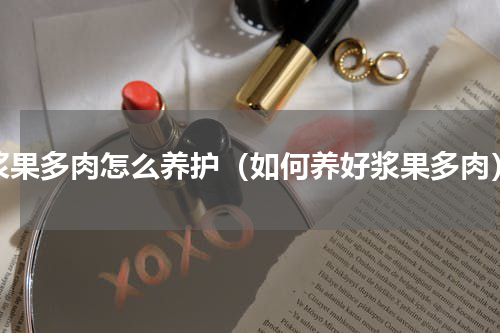 浆果多肉怎么养护（如何养好浆果多肉）