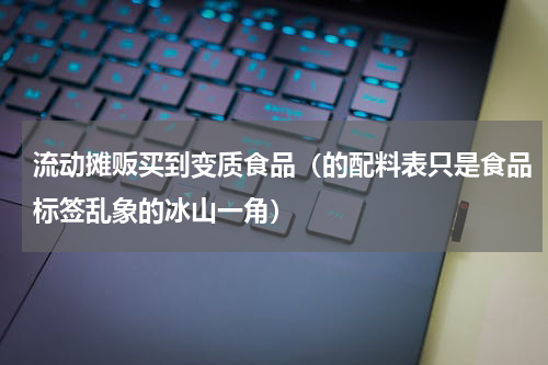 流动摊贩买到变质食品（的配料表只是食品标签乱象的冰山一角）