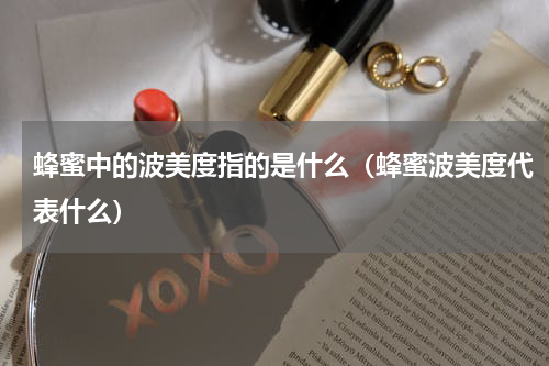 蜂蜜中的波美度指的是什么（蜂蜜波美度代表什么）