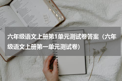 六年级语文上册第1单元测试卷答案（六年级语文上册第一单元测试卷）