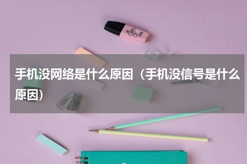 手机没网络是什么原因（手机没信号是什么原因）