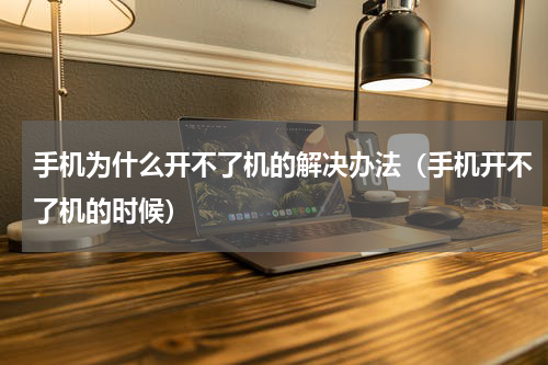 手机为什么开不了机的解决办法（手机开不了机的时候）