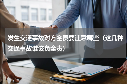 发生交通事故对方全责要注意哪些（这几种交通事故谁该负全责）