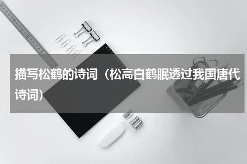 描写松鹤的诗词（松高白鹤眠透过我国唐代诗词）