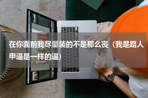 在你面前我尽量装的不是那么丧（我是路人甲逼是一样的逼）