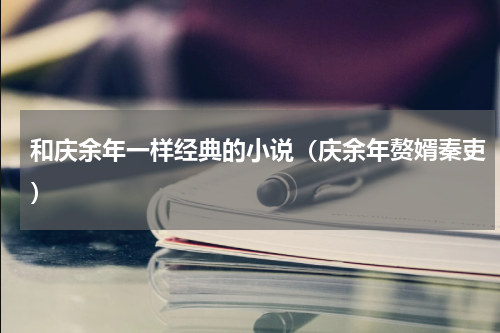 和庆余年一样经典的小说（庆余年赘婿秦吏）