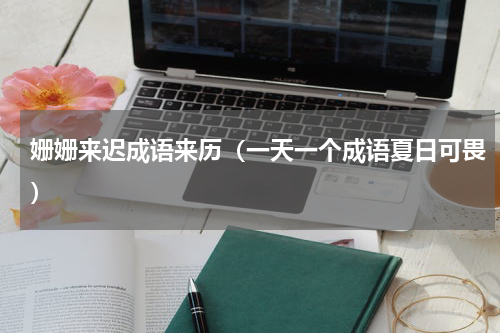 姗姗来迟成语来历（一天一个成语夏日可畏）