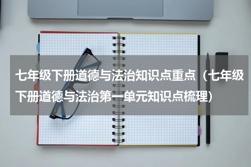 七年级下册道德与法治知识点重点（七年级下册道德与法治第一单元知识点梳理）