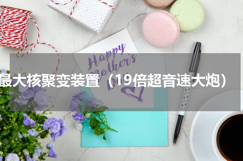 最大核聚变装置（19倍超音速大炮）