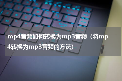 mp4音频如何转换为mp3音频（将mp4转换为mp3音频的方法）