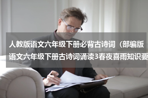 人教版语文六年级下册必背古诗词（部编版语文六年级下册古诗词诵读3春夜喜雨知识要点）