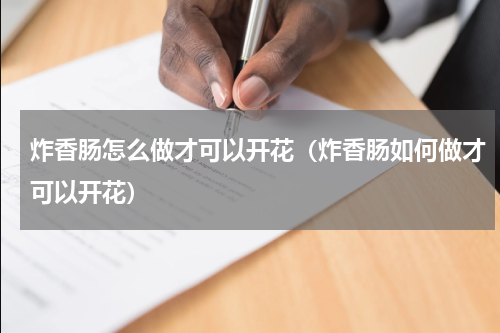 炸香肠怎么做才可以开花（炸香肠如何做才可以开花）