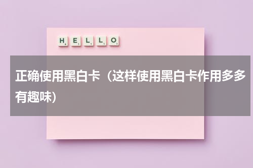正确使用黑白卡（这样使用黑白卡作用多多有趣味）