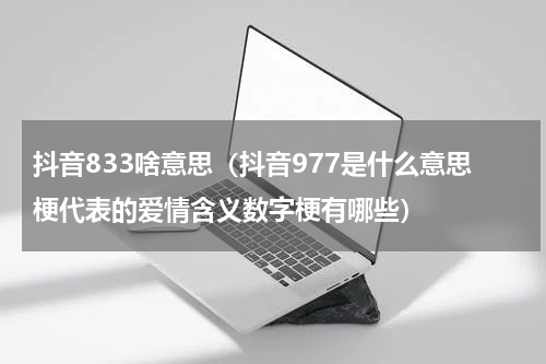抖音833啥意思（抖音977是什么意思梗代表的爱情含义数字梗有哪些）