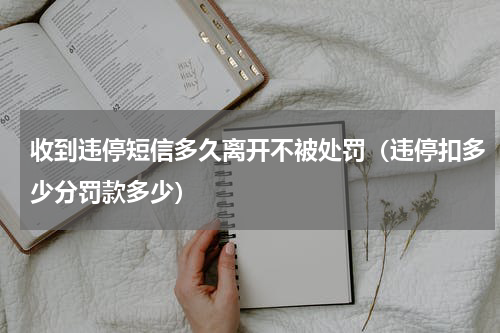 收到违停短信多久离开不被处罚（违停扣多少分罚款多少）