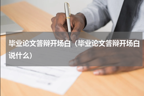 毕业论文答辩开场白（毕业论文答辩开场白说什么）