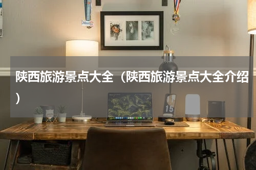 陕西旅游景点大全（陕西旅游景点大全介绍）
