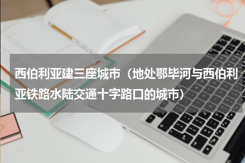 西伯利亚建三座城市（地处鄂毕河与西伯利亚铁路水陆交通十字路口的城市）