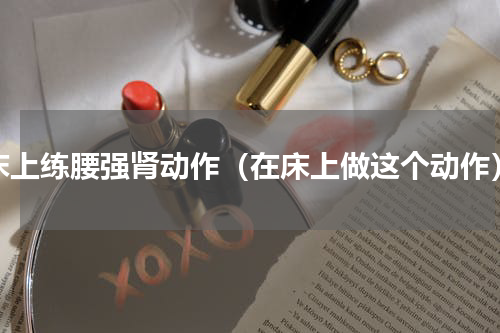 床上练腰强肾动作（在床上做这个动作）